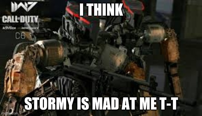C6 | I THINK; STORMY IS MAD AT ME T-T | image tagged in c6 | made w/ Imgflip meme maker