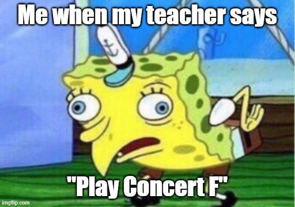 Mocking Spongebob Meme | Me when my teacher says; "Play Concert F" | image tagged in memes,mocking spongebob | made w/ Imgflip meme maker