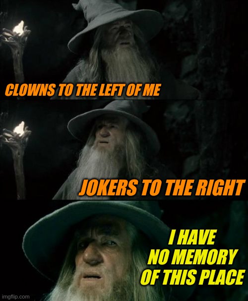 Endless News Cycle | CLOWNS TO THE LEFT OF ME; JOKERS TO THE RIGHT; I HAVE NO MEMORY OF THIS PLACE | image tagged in memes,confused gandalf | made w/ Imgflip meme maker