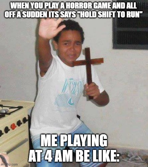 kid with cross | WHEN YOU PLAY A HORROR GAME AND ALL OFF A SUDDEN ITS SAYS "HOLD SHIFT TO RUN"; ME PLAYING AT 4 AM BE LIKE: | image tagged in kid with cross | made w/ Imgflip meme maker