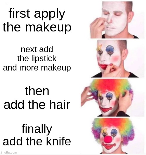 Clown Applying Makeup | first apply the makeup; next add the lipstick and more makeup; then add the hair; finally add the knife | image tagged in memes,clown applying makeup | made w/ Imgflip meme maker