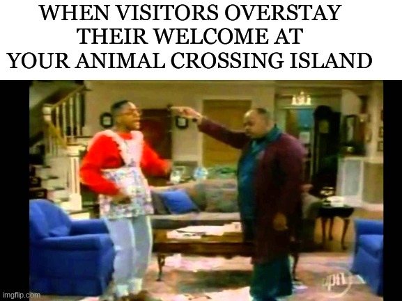 Go Home Guys |  WHEN VISITORS OVERSTAY THEIR WELCOME AT YOUR ANIMAL CROSSING ISLAND | image tagged in animal crossing,steve urkel,memes,video games,nintendo switch,nintendo | made w/ Imgflip meme maker