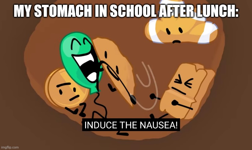 BFB INDUCE THE NAUSEA | MY STOMACH IN SCHOOL AFTER LUNCH: | image tagged in bfb induce the nausea | made w/ Imgflip meme maker