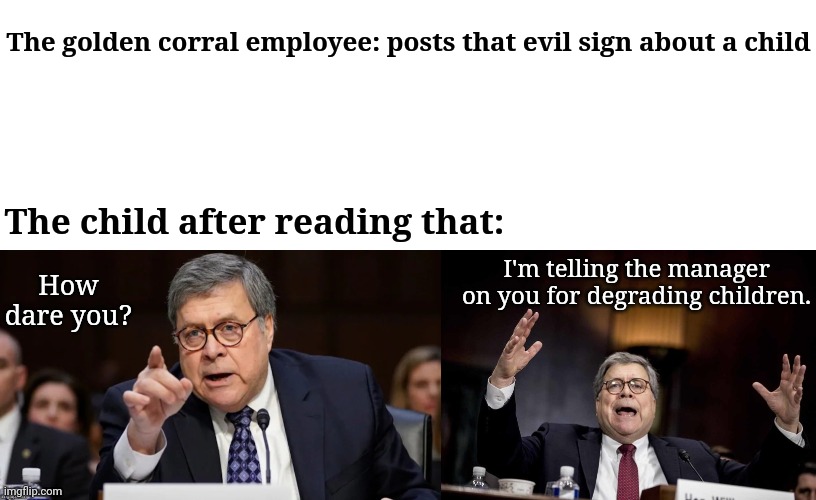 Golden Corral | The golden corral employee: posts that evil sign about a child; The child after reading that:; How dare you? I'm telling the manager on you for degrading children. | image tagged in barr angry at barr,comment section,comments,memes,comment,golden corral | made w/ Imgflip meme maker