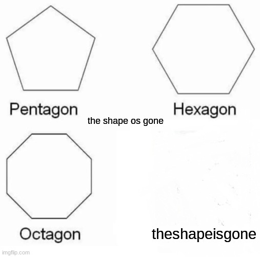 . | the shape os gone; theshapeisgone | image tagged in memes,pentagon hexagon octagon | made w/ Imgflip meme maker