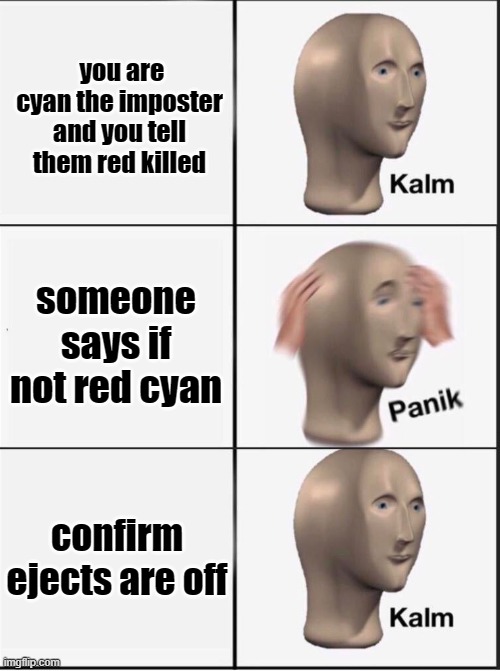 Reverse kalm panik | you are cyan the imposter and you tell them red killed; someone says if not red cyan; confirm ejects are off | image tagged in reverse kalm panik | made w/ Imgflip meme maker