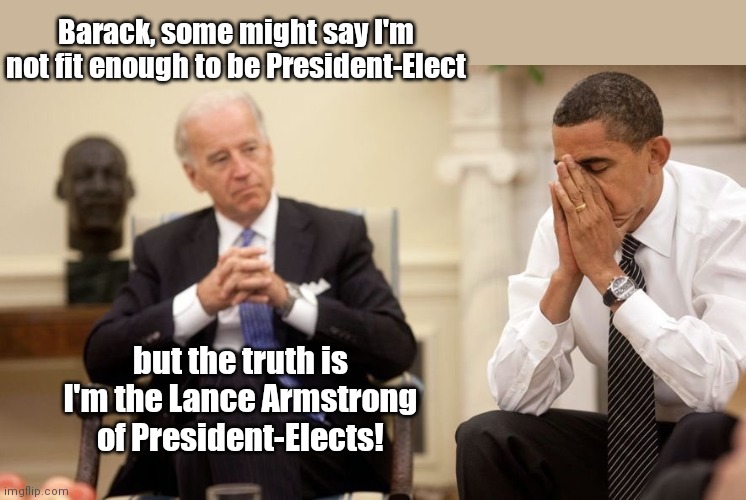 Biden and Obama | Barack, some might say I'm not fit enough to be President-Elect; but the truth is I'm the Lance Armstrong of President-Elects! | image tagged in biden obama,joe biden,lance armstrong,cheaters,truth,political humor | made w/ Imgflip meme maker