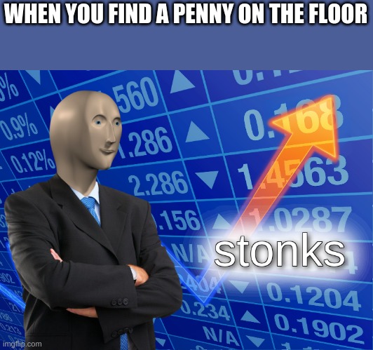 penny on floor | WHEN YOU FIND A PENNY ON THE FLOOR | image tagged in stonks | made w/ Imgflip meme maker