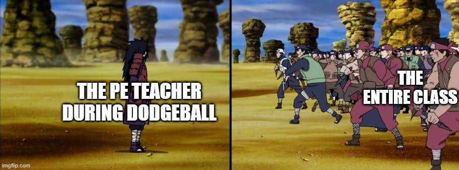 Madara vs Allied Shinobi | THE ENTIRE CLASS; THE PE TEACHER DURING DODGEBALL | image tagged in madara vs allied shinobi | made w/ Imgflip meme maker