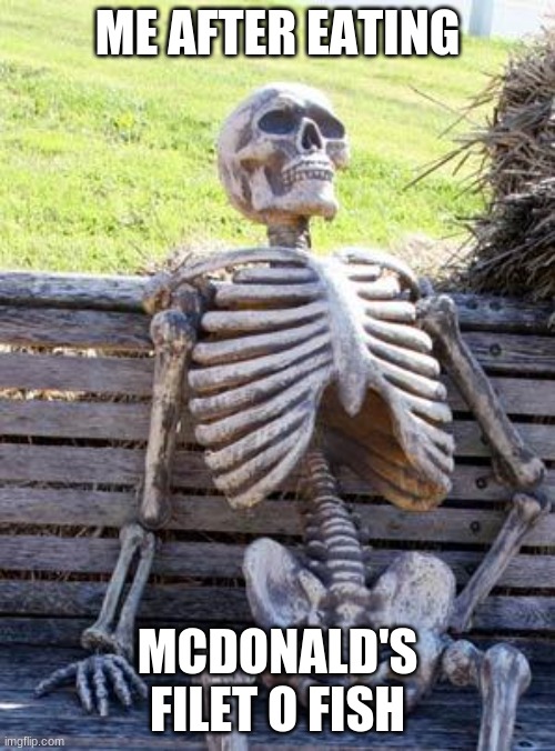 Waiting Skeleton | ME AFTER EATING; MCDONALD'S FILET O FISH | image tagged in memes,waiting skeleton | made w/ Imgflip meme maker