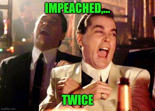 "I am the best at getting impeached, believe me", "they ask me, 'how do you get impeached so well?'" "I'm just a natural" | IMPEACHED,... TWICE | image tagged in goodfellas laugh,dump trump,sewmyeyesshut,funny memes | made w/ Imgflip meme maker