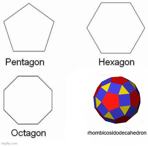 math | rhombicosidodecahedron | image tagged in memes,pentagon hexagon octagon | made w/ Imgflip meme maker