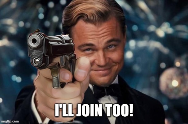 Leonardo Dicaprio Gun | I'LL JOIN TOO! | image tagged in leonardo decaprio gun | made w/ Imgflip meme maker