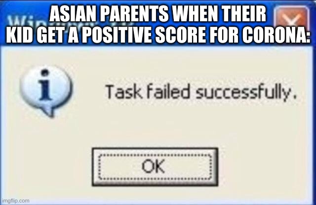 Task failed successfully | ASIAN PARENTS WHEN THEIR KID GET A POSITIVE SCORE FOR CORONA: | image tagged in task failed successfully | made w/ Imgflip meme maker