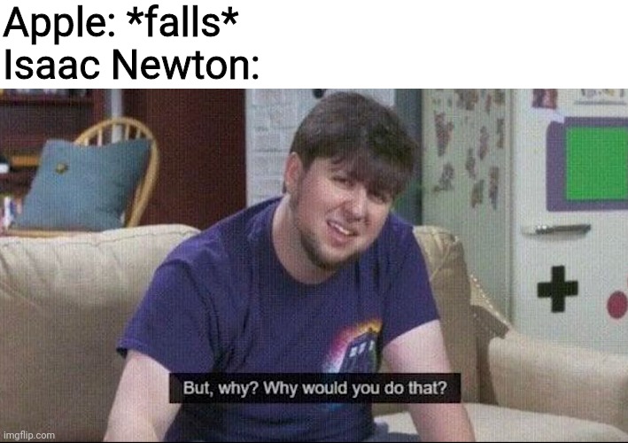 But why why would you do that? | Apple: *falls*
Isaac Newton: | image tagged in but why why would you do that | made w/ Imgflip meme maker
