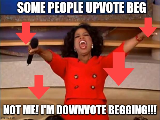 Oprah You Get A Meme | SOME PEOPLE UPVOTE BEG; NOT ME! I'M DOWNVOTE BEGGING!!! | image tagged in memes,oprah you get a | made w/ Imgflip meme maker