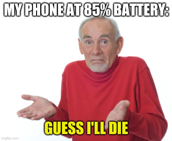 Five years does that | MY PHONE AT 85% BATTERY:; GUESS I'LL DIE | image tagged in guess i'll die | made w/ Imgflip meme maker