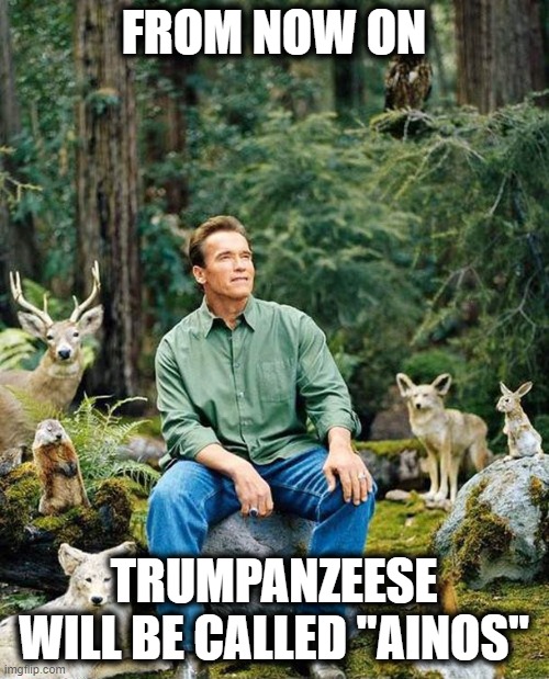 Arnold nature | FROM NOW ON TRUMPANZEESE WILL BE CALLED "AINOS" | image tagged in arnold nature | made w/ Imgflip meme maker