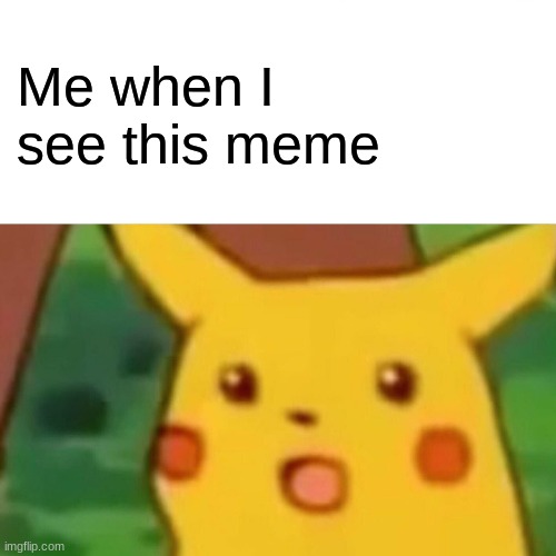 Surprised Pikachu Meme | Me when I see this meme | image tagged in memes,surprised pikachu | made w/ Imgflip meme maker