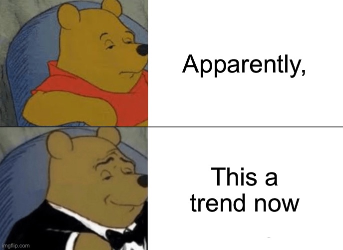 Tuxedo Winnie The Pooh | Apparently, This a trend now | image tagged in memes,tuxedo winnie the pooh | made w/ Imgflip meme maker