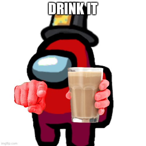 Drink it | DRINK IT | image tagged in have some choccy milk | made w/ Imgflip meme maker