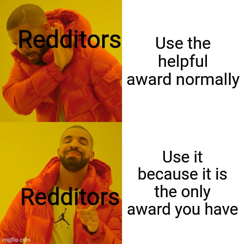 Drake Hotline Bling | Redditors; Use the helpful award normally; Use it because it is the only award you have; Redditors | image tagged in memes,drake hotline bling | made w/ Imgflip meme maker