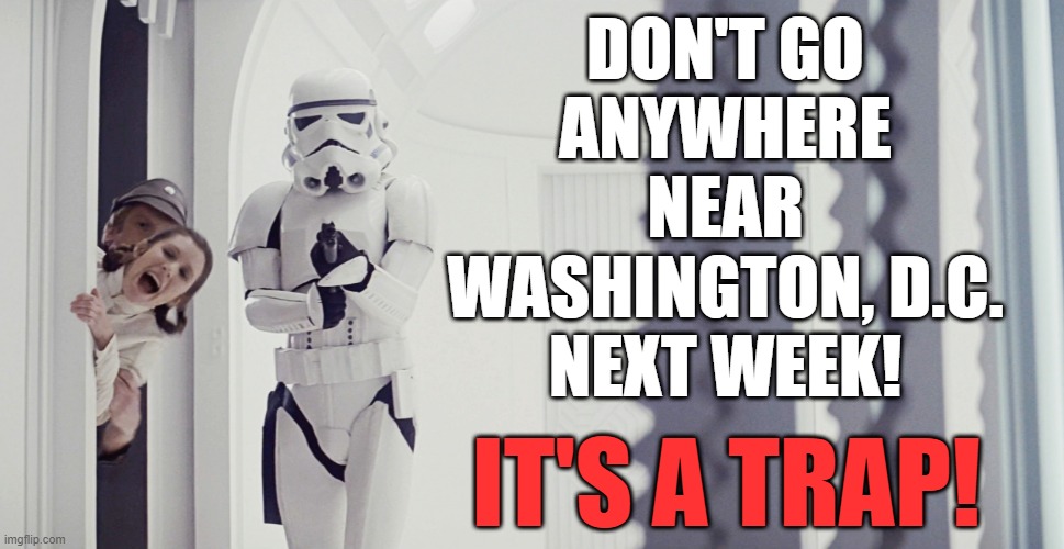 It's a trap! | DON'T GO
ANYWHERE
NEAR
WASHINGTON, D.C.
NEXT WEEK! IT'S A TRAP! | image tagged in princess leia,star wars,it's a trap,inauguration day,memes | made w/ Imgflip meme maker