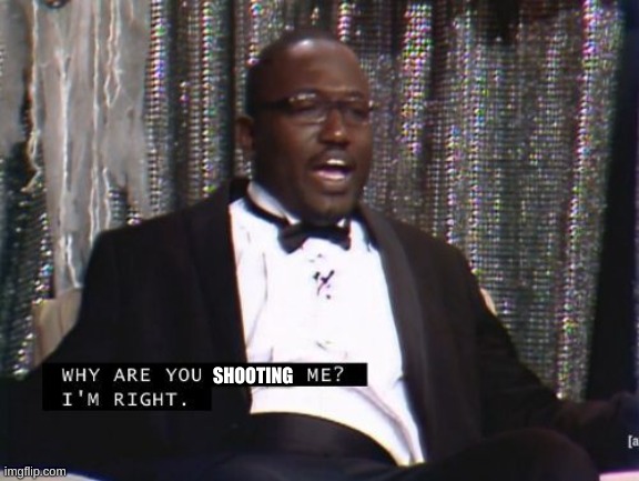 Why are you booing me? I'm right. | SHOOTING | image tagged in why are you booing me i'm right | made w/ Imgflip meme maker