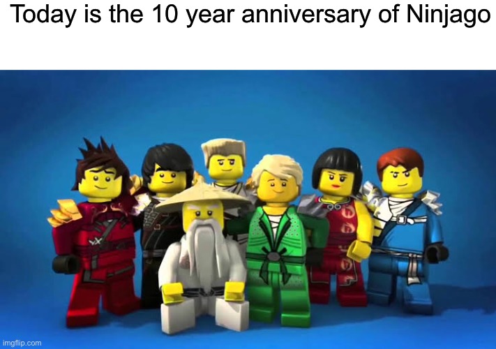 Happy goshdamn anniversary | Today is the 10 year anniversary of Ninjago | image tagged in never gonna give you up,never go full retard,never gonna run around and desert you | made w/ Imgflip meme maker