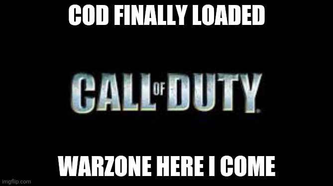Baiiiiiii | COD FINALLY LOADED; WARZONE HERE I COME | image tagged in call of duty | made w/ Imgflip meme maker
