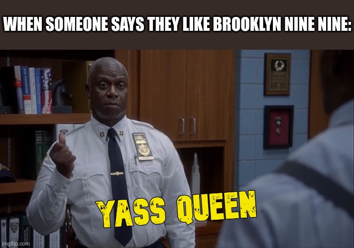 Yass Queen |  WHEN SOMEONE SAYS THEY LIKE BROOKLYN NINE NINE: | image tagged in holt yass queen,brooklyn nine nine,brooklyn 99,b99,holt,captain holt | made w/ Imgflip meme maker