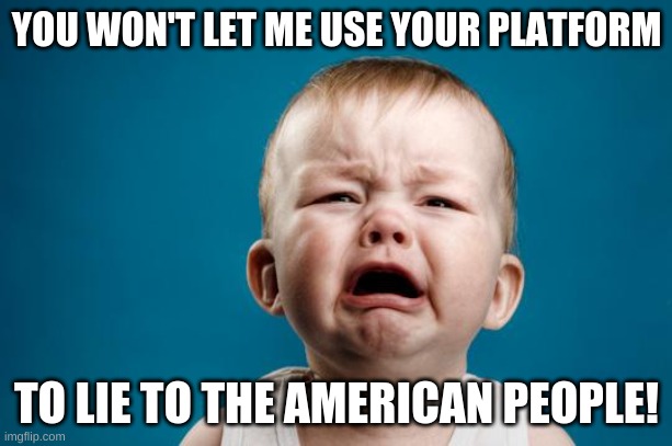BABY CRYING | YOU WON'T LET ME USE YOUR PLATFORM TO LIE TO THE AMERICAN PEOPLE! | image tagged in baby crying | made w/ Imgflip meme maker