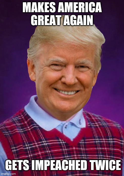 Bad Luck Trump | MAKES AMERICA GREAT AGAIN; GETS IMPEACHED TWICE | image tagged in bad luck trump | made w/ Imgflip meme maker