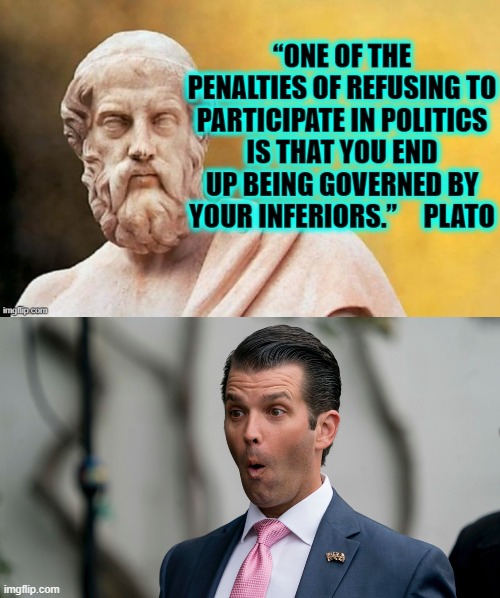 Politics 1.0 | image tagged in donald trump jr looking smarter than usual,plato,politics | made w/ Imgflip meme maker