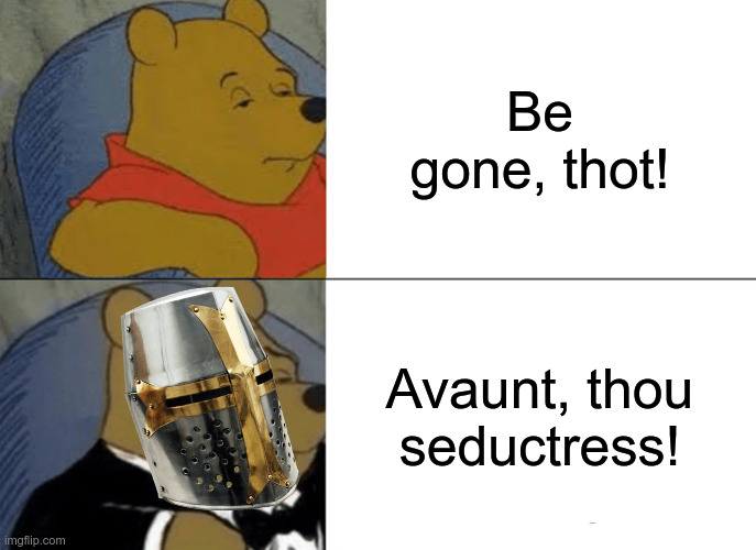 Tuxedo Winnie The Pooh Meme | Be gone, thot! Avaunt, thou seductress! | image tagged in memes,tuxedo winnie the pooh | made w/ Imgflip meme maker