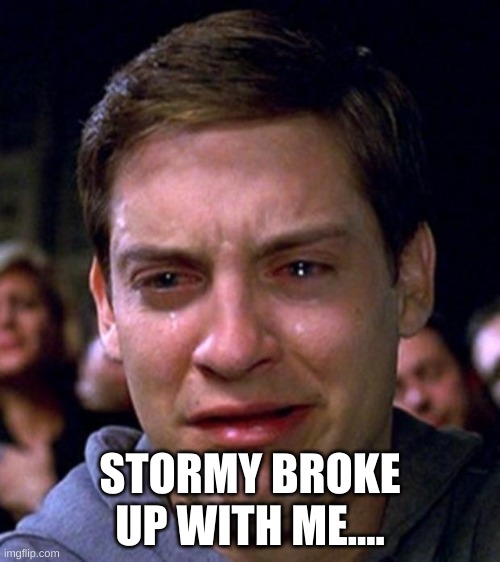 crying peter parker | STORMY BROKE UP WITH ME.... | image tagged in crying peter parker | made w/ Imgflip meme maker