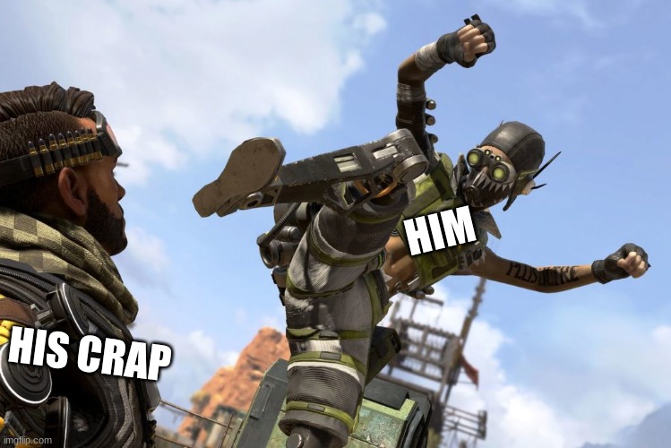 octane stomping mirage | HIM HIS CRAP | image tagged in octane stomping mirage | made w/ Imgflip meme maker