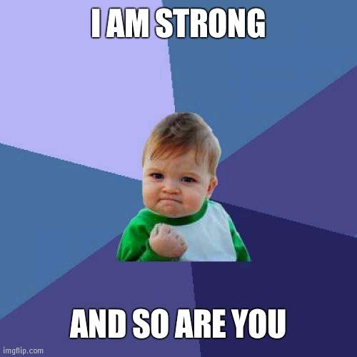 Of stronk | I AM STRONG; AND SO ARE YOU | image tagged in memes,success kid,stronks | made w/ Imgflip meme maker