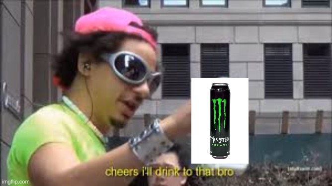 Cheers I'll drink to that bro | image tagged in cheers i'll drink to that bro | made w/ Imgflip meme maker