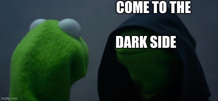Evil Kermit | COME TO THE; DARK SIDE | image tagged in memes,evil kermit | made w/ Imgflip meme maker
