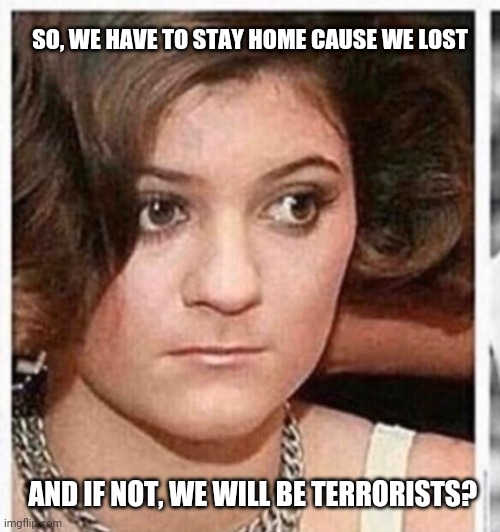 Capital riots | SO, WE HAVE TO STAY HOME CAUSE WE LOST; AND IF NOT, WE WILL BE TERRORISTS? | image tagged in capitalism | made w/ Imgflip meme maker