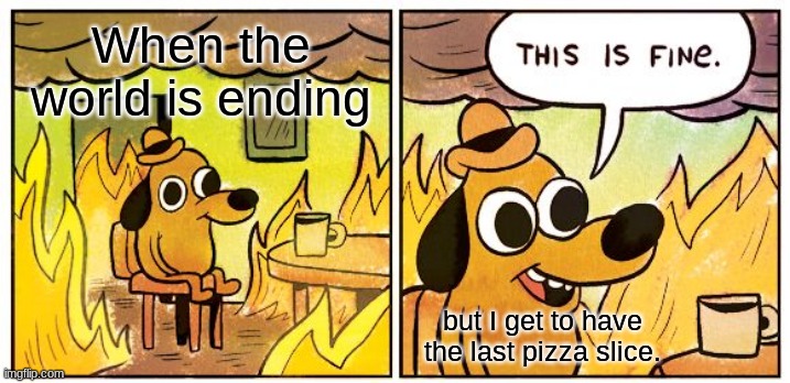 Why am I like this? | When the world is ending; but I get to have the last pizza slice. | image tagged in memes,this is fine | made w/ Imgflip meme maker
