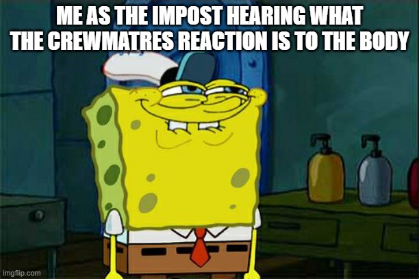 HEHE XD! | ME AS THE IMPOST HEARING WHAT THE CREWMATRES REACTION IS TO THE BODY | image tagged in memes,don't you squidward | made w/ Imgflip meme maker