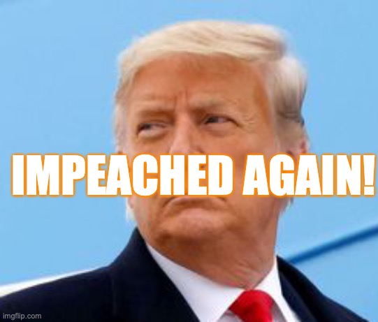 House impeaches Trump for second time, Senate must now weigh conviction! | IMPEACHED AGAIN! | image tagged in donald trump,trump impeachment,riots,extremist,incitement of insurrection,lock him up | made w/ Imgflip meme maker