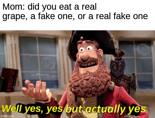 Well Yes, But Actually No | Mom: did you eat a real grape, a fake one, or a real fake one; Well yes, yes; yes | image tagged in memes,well yes but actually no | made w/ Imgflip meme maker