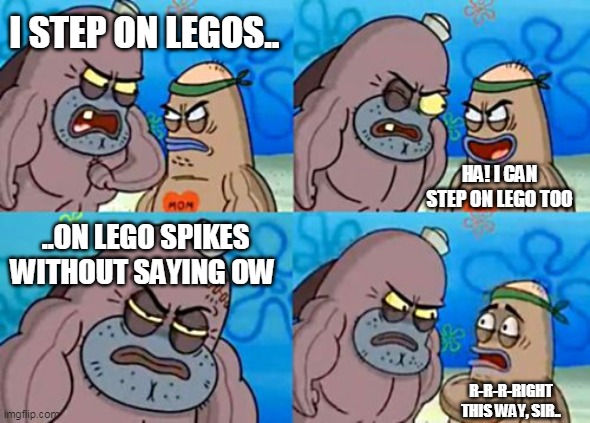 but how do the lego spikes stay underwater? legos can float.. | I STEP ON LEGOS.. HA! I CAN STEP ON LEGO TOO; ..ON LEGO SPIKES WITHOUT SAYING OW; R-R-R-RIGHT THIS WAY, SIR.. | image tagged in memes,how tough are you | made w/ Imgflip meme maker