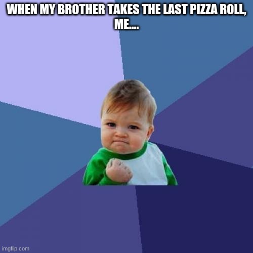 Success Kid | WHEN MY BROTHER TAKES THE LAST PIZZA ROLL,
ME.... | image tagged in memes,success kid | made w/ Imgflip meme maker