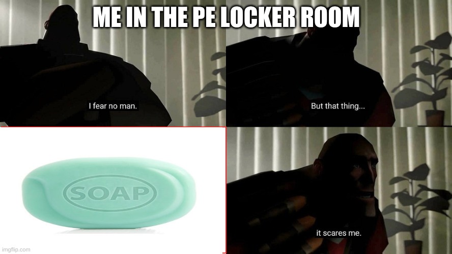 middle school is scary | ME IN THE PE LOCKER ROOM | image tagged in tf2 heavy i fear no man | made w/ Imgflip meme maker