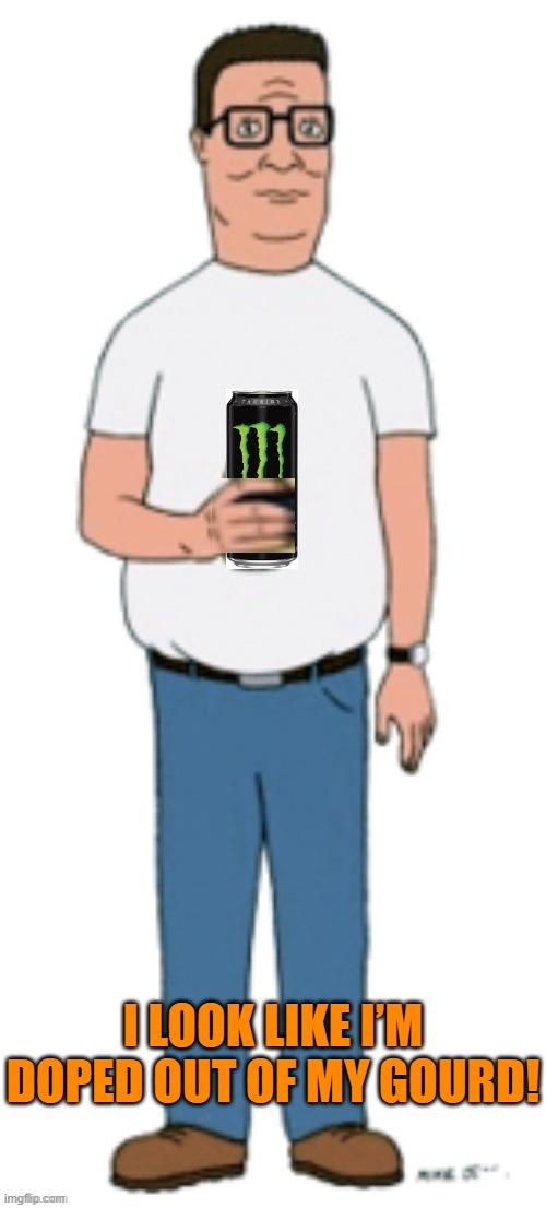 Hank Hill drinks monster | I LOOK LIKE I’M DOPED OUT OF MY GOURD! | image tagged in hank hill drinks monster | made w/ Imgflip meme maker