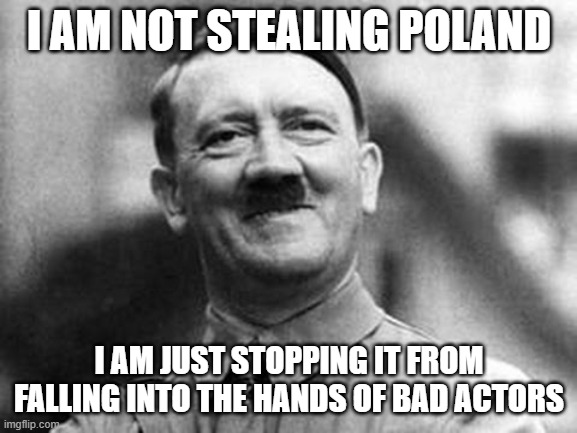 Bad Actors Capitol | I AM NOT STEALING POLAND; I AM JUST STOPPING IT FROM FALLING INTO THE HANDS OF BAD ACTORS | image tagged in adolf hitler,landyvlad | made w/ Imgflip meme maker